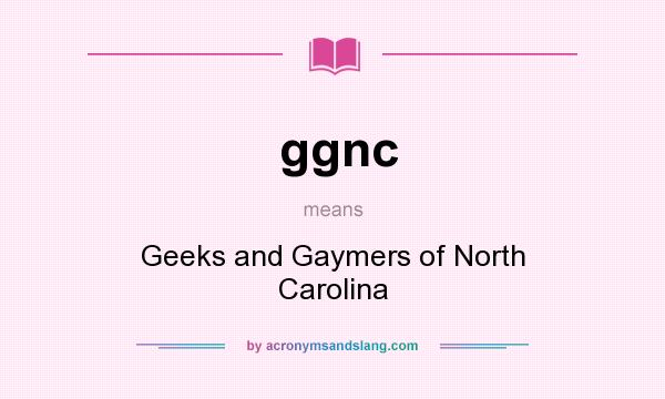 What does ggnc mean? It stands for Geeks and Gaymers of North Carolina