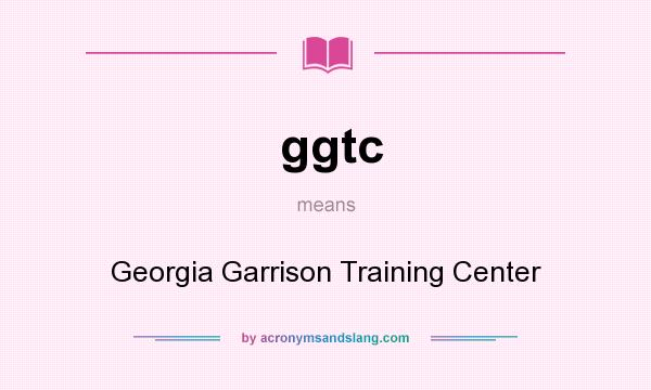 What does ggtc mean? It stands for Georgia Garrison Training Center