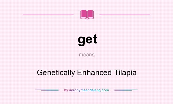 What does get mean? It stands for Genetically Enhanced Tilapia