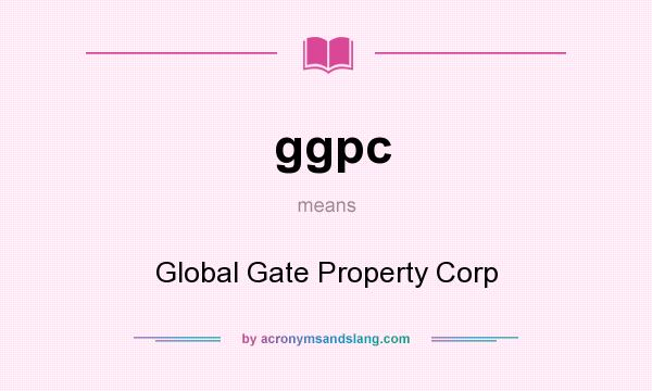 What does ggpc mean? It stands for Global Gate Property Corp