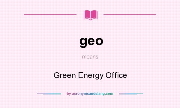 What does geo mean? It stands for Green Energy Office