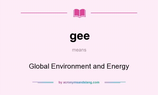What does gee mean? It stands for Global Environment and Energy