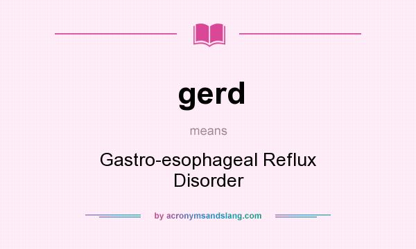 What does gerd mean? It stands for Gastro-esophageal Reflux Disorder