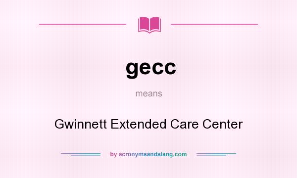 What does gecc mean? It stands for Gwinnett Extended Care Center