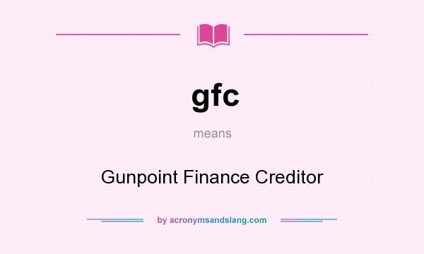 What does gfc mean? It stands for Gunpoint Finance Creditor