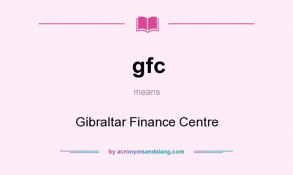 What does gfc mean? It stands for Gibraltar Finance Centre