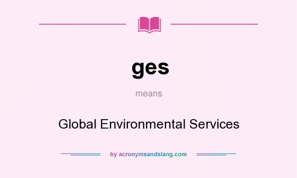 What does ges mean? It stands for Global Environmental Services