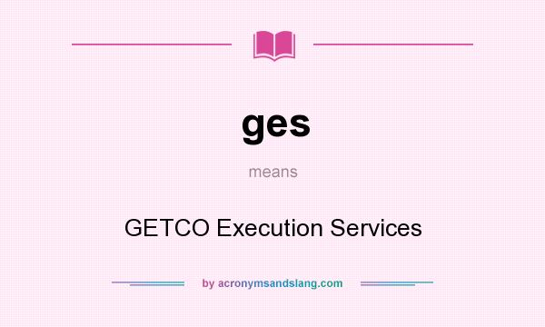 What does ges mean? It stands for GETCO Execution Services
