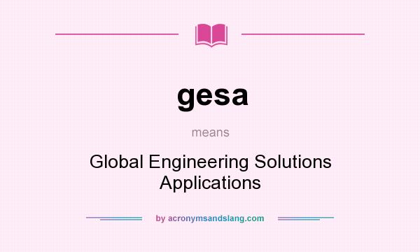 What does gesa mean? It stands for Global Engineering Solutions Applications