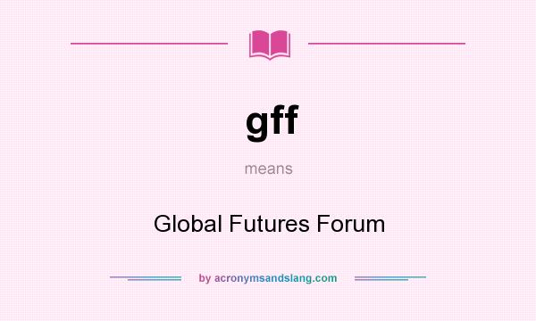 What does gff mean? It stands for Global Futures Forum