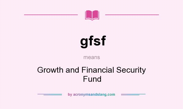 What does gfsf mean? It stands for Growth and Financial Security Fund