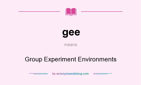 What does gee mean? It stands for Group Experiment Environments