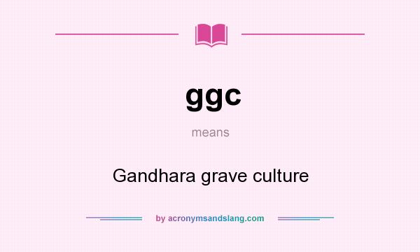 What does ggc mean? It stands for Gandhara grave culture