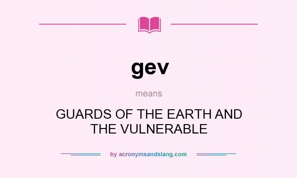 What does gev mean? It stands for GUARDS OF THE EARTH AND THE VULNERABLE