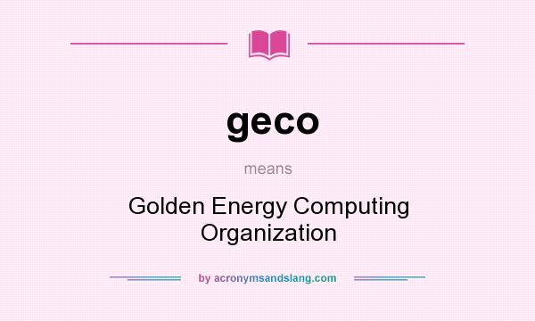 What does geco mean? It stands for Golden Energy Computing Organization