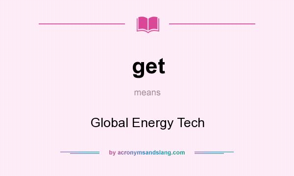 What does get mean? It stands for Global Energy Tech