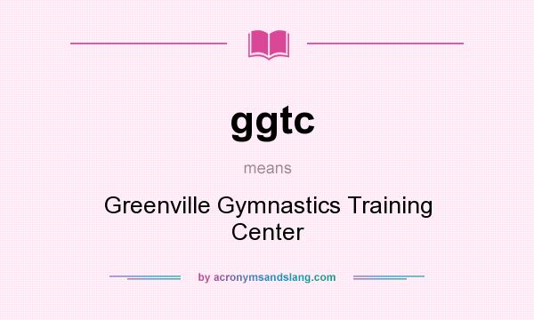 What does ggtc mean? It stands for Greenville Gymnastics Training Center