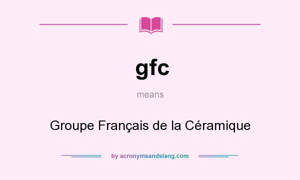 What does gfc mean? It stands for Groupe Français de la Céramique