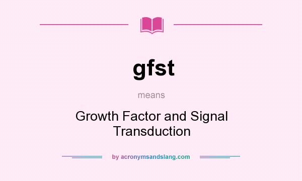 What does gfst mean? It stands for Growth Factor and Signal Transduction