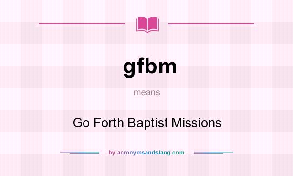 What does gfbm mean? It stands for Go Forth Baptist Missions