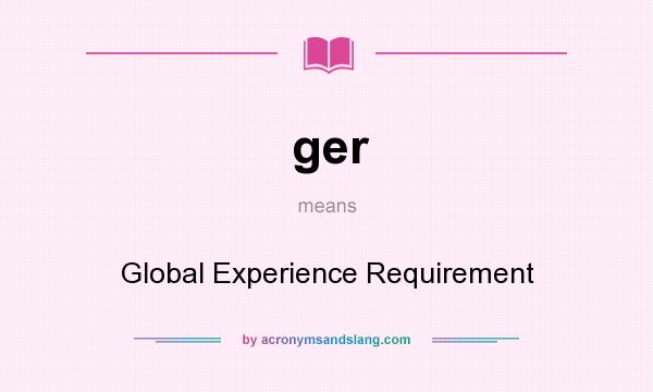 What does ger mean? It stands for Global Experience Requirement