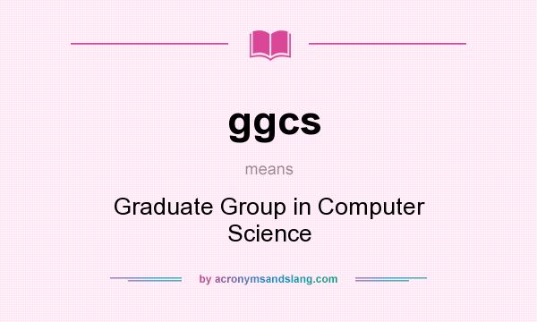 What does ggcs mean? It stands for Graduate Group in Computer Science