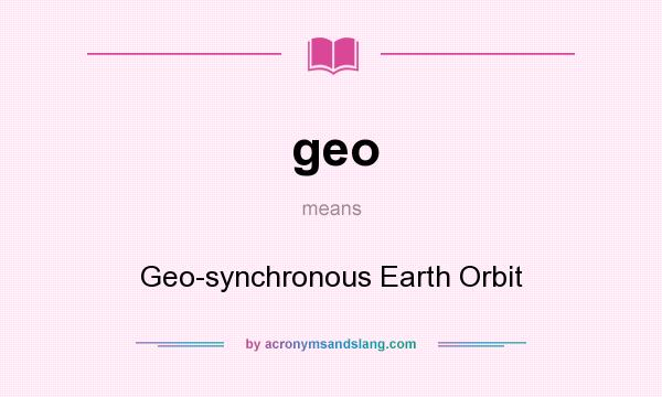What does geo mean? It stands for Geo-synchronous Earth Orbit