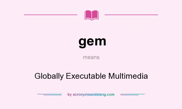 What does gem mean? It stands for Globally Executable Multimedia
