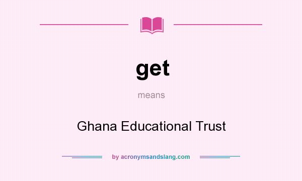 What does get mean? It stands for Ghana Educational Trust