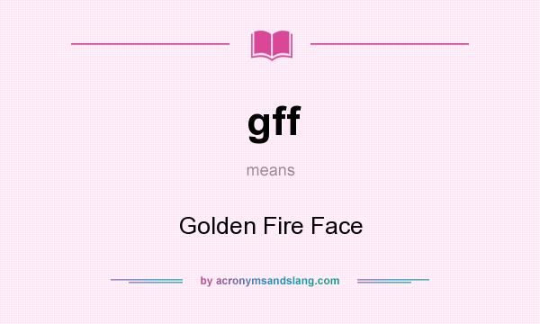 What does gff mean? It stands for Golden Fire Face