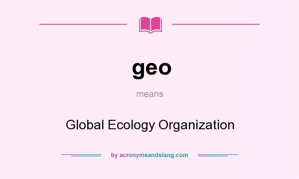 What does geo mean? It stands for Global Ecology Organization