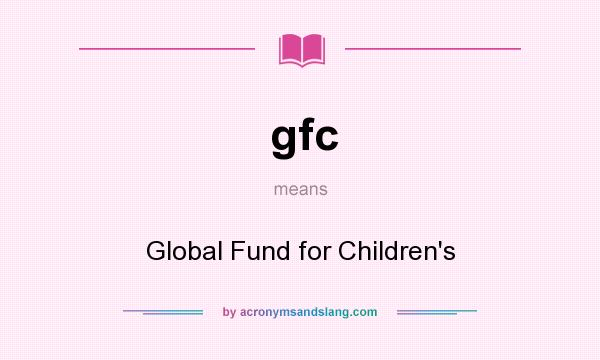 What does gfc mean? It stands for Global Fund for Children`s