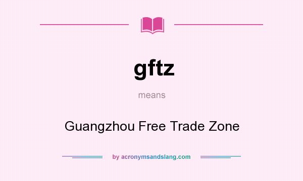 What does gftz mean? It stands for Guangzhou Free Trade Zone