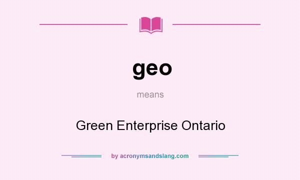 What does geo mean? It stands for Green Enterprise Ontario