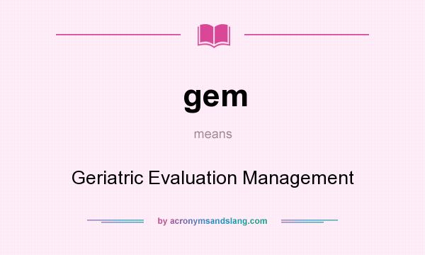What does gem mean? It stands for Geriatric Evaluation Management