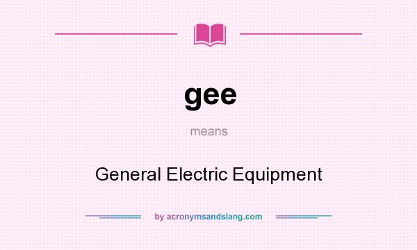 What does gee mean? It stands for General Electric Equipment