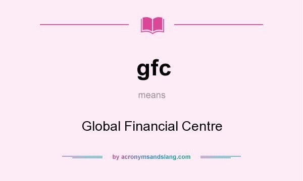 What does gfc mean? It stands for Global Financial Centre