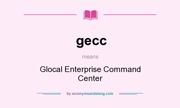 What does gecc mean? It stands for Glocal Enterprise Command Center