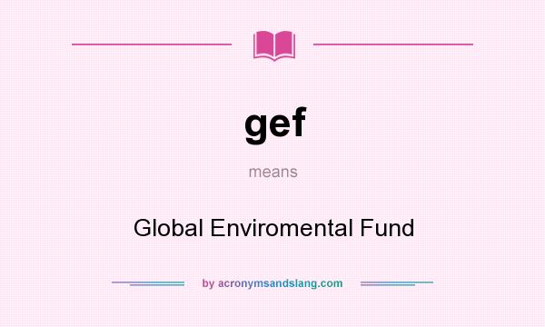 What does gef mean? It stands for Global Enviromental Fund