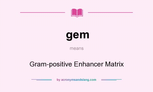 What does gem mean? It stands for Gram-positive Enhancer Matrix