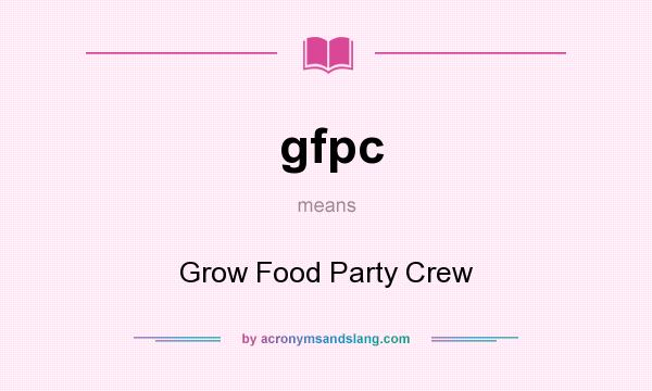 What does gfpc mean? It stands for Grow Food Party Crew