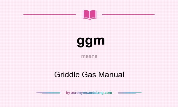 What does ggm mean? It stands for Griddle Gas Manual