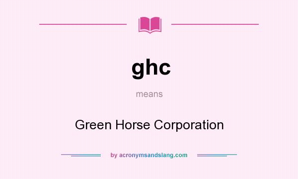 What does ghc mean? It stands for Green Horse Corporation