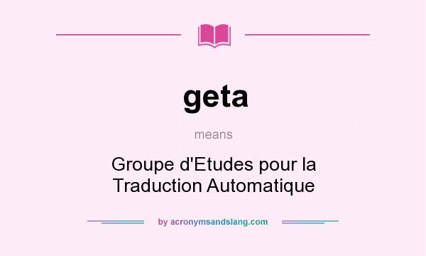 What does geta mean? It stands for Groupe d`Etudes pour la Traduction Automatique