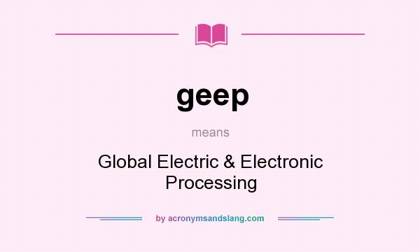 What does geep mean? It stands for Global Electric & Electronic Processing