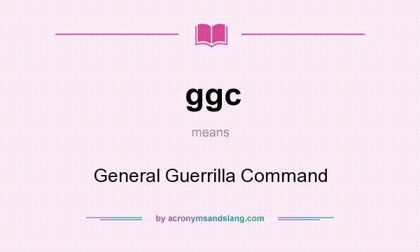 What does ggc mean? It stands for General Guerrilla Command