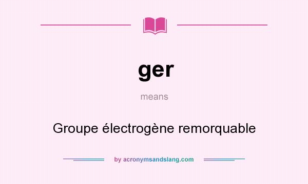 What does ger mean? It stands for Groupe électrogène remorquable