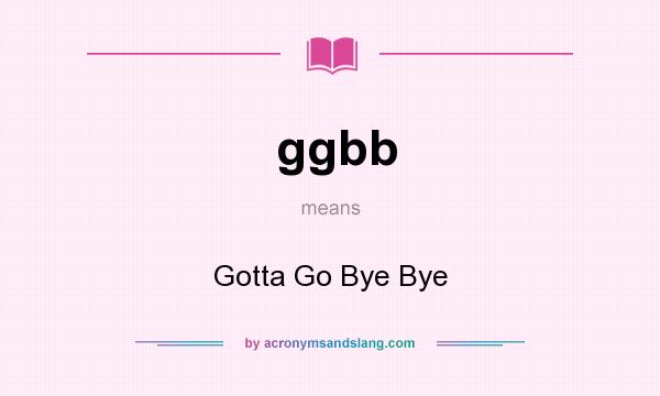 What does ggbb mean? It stands for Gotta Go Bye Bye