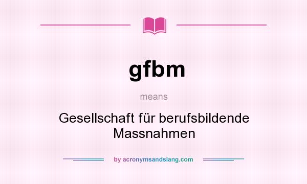 What does gfbm mean? It stands for Gesellschaft für berufsbildende Massnahmen