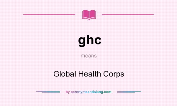 What does ghc mean? It stands for Global Health Corps